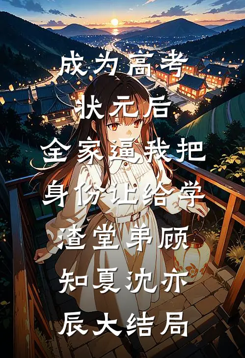 成为高考状元后，全家逼我把身份让给学渣堂弟顾知夏沈亦辰大结局