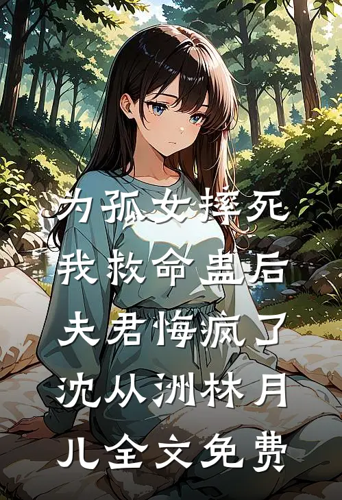 为孤女摔死我救命蛊后，夫君悔疯了沈从洲林月儿全文免费
