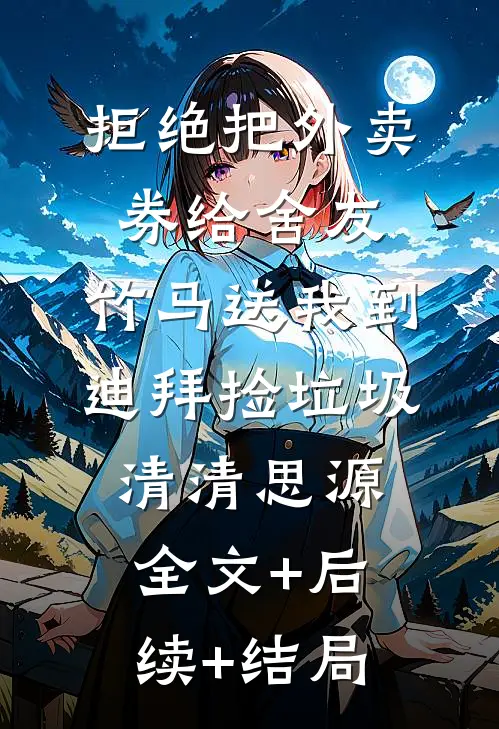拒绝把外卖券给舍友，竹马送我到迪拜捡垃圾清清思源全文+后续+结局