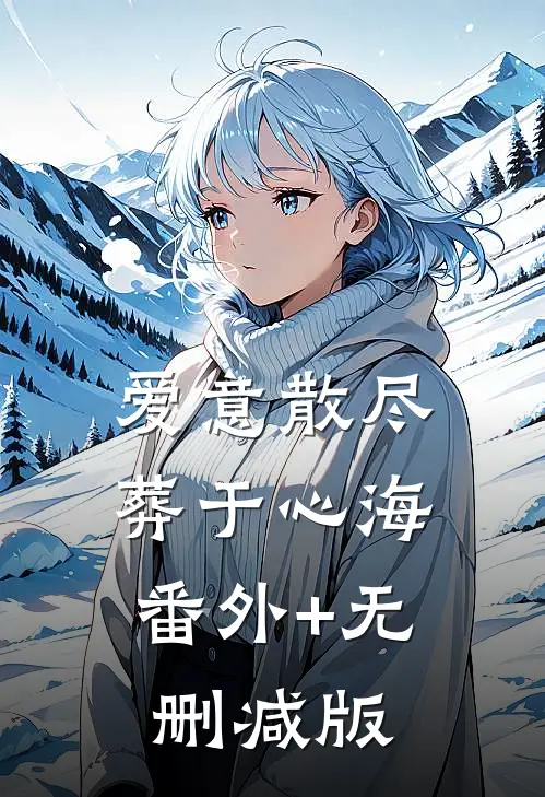 爱意散尽，葬于心海:番外+无删减版
