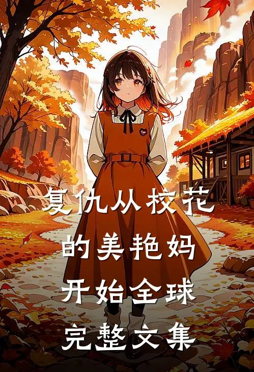 复仇从校花的美艳妈开始全球完整文集