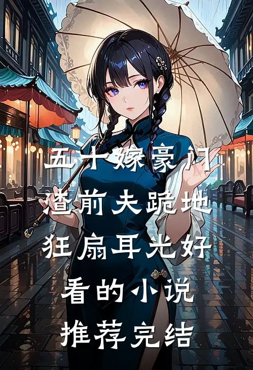 五十嫁豪门，渣前夫跪地狂扇耳光好看的小说推荐完结