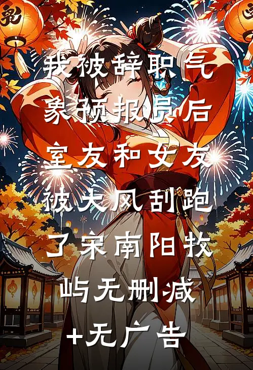 我被辞职气象预报员后，室友和女友被大风刮跑了宋南阳牧屿无删减+无广告
