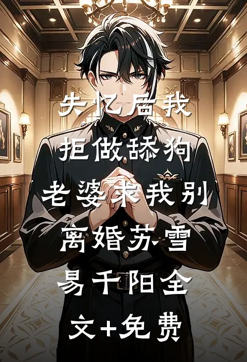 失忆后我拒做舔狗，老婆求我别离婚苏雪易千阳全文+免费