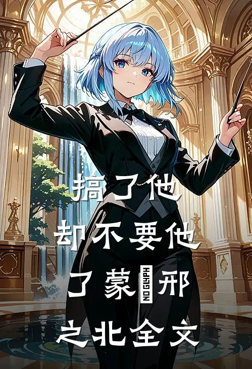 搞了他，却不要他了蒙訞邢之北全文