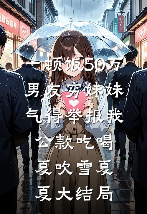一顿饭50万，男友穷妹妹气得举报我公款吃喝夏吹雪夏夏大结局