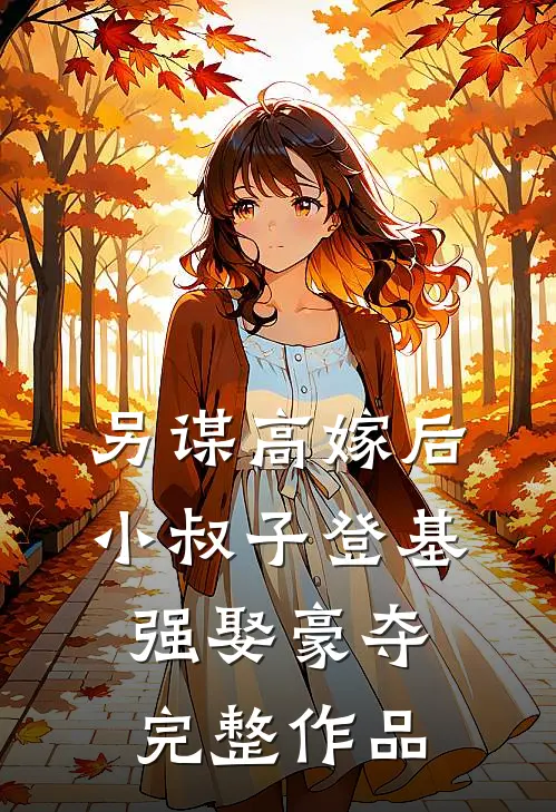 另谋高嫁后，小叔子登基强娶豪夺完整作品