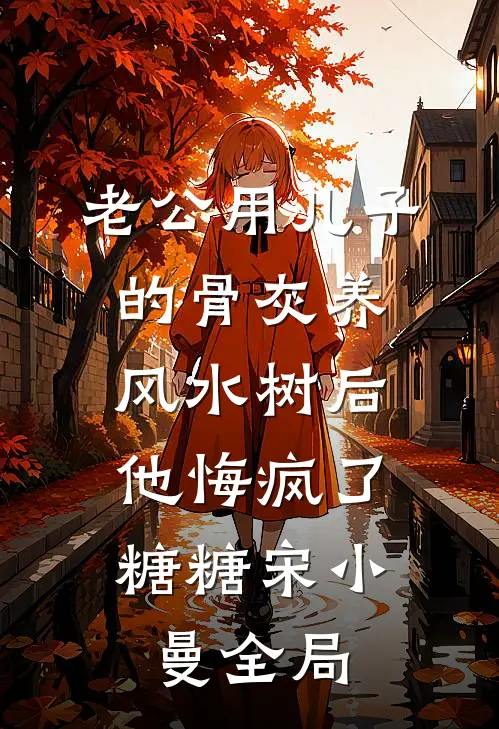 老公用儿子的骨灰养风水树后，他悔疯了糖糖宋小曼全局