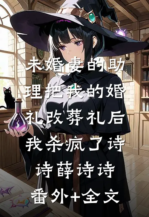 未婚妻的助理把我的婚礼改葬礼后，我杀疯了诗诗薛诗诗:(番外)+(全文)