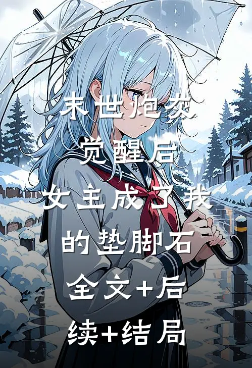 末世炮灰觉醒后，女主成了我的垫脚石全文+后续+结局
