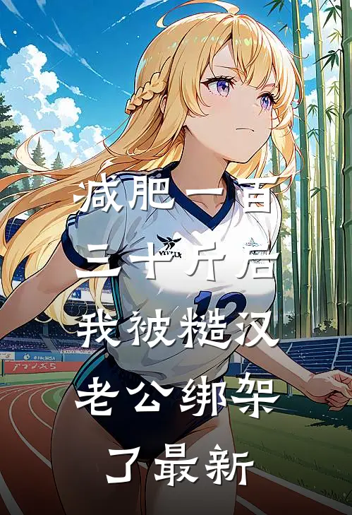 减肥一百三十斤后，我被糙汉老公绑架了最新