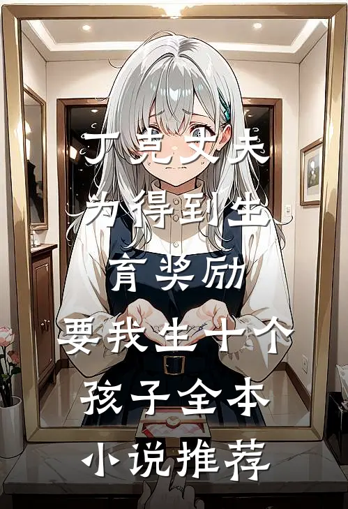 丁克丈夫为得到生育奖励，要我生十个孩子全本小说推荐