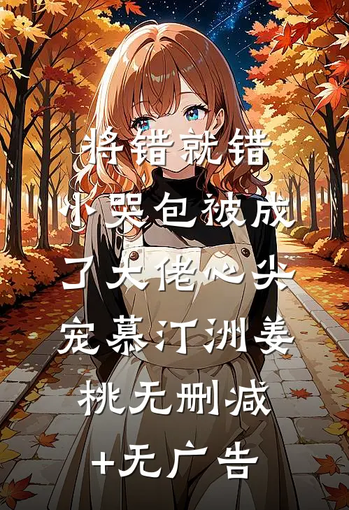 将错就错：小哭包被成了大佬心尖宠慕汀洲姜桃无删减+无广告