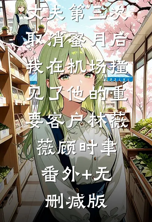 丈夫第三次取消蜜月后，我在机场撞见了他的重要客户林薇薇顾时聿:番外+无删减版