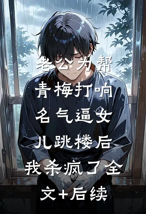 老公为帮青梅打响名气逼女儿跳楼后，我杀疯了全文+后续