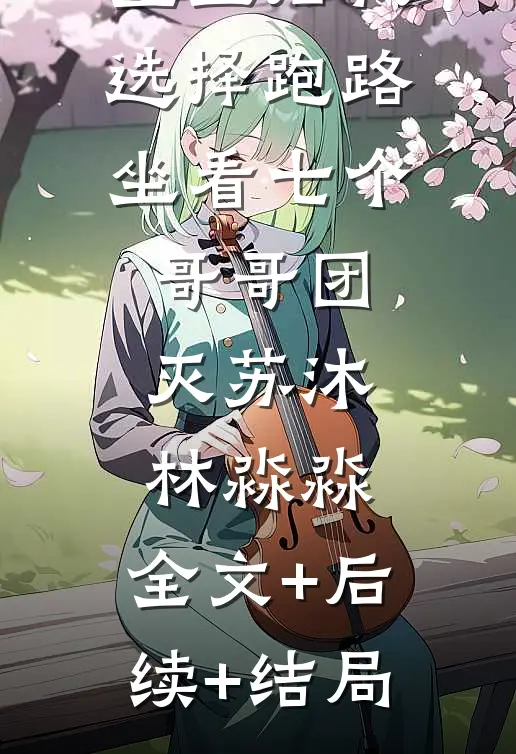 重生后我选择跑路，坐看七个哥哥团灭苏沐林淼淼:全文+后续+结局