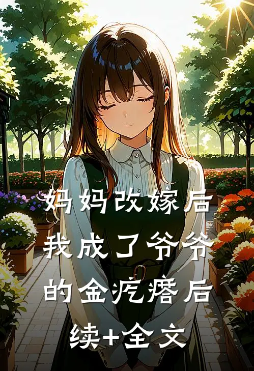 妈妈改嫁后，我成了爷爷的金疙瘩后续+全文