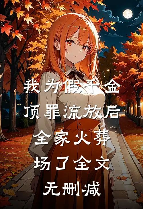 我为假千金顶罪流放后，全家火葬场了全文无删减