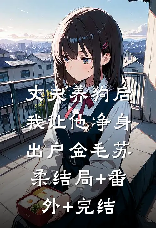丈夫养狗后，我让他净身出户金毛苏柔结局+番外+完结