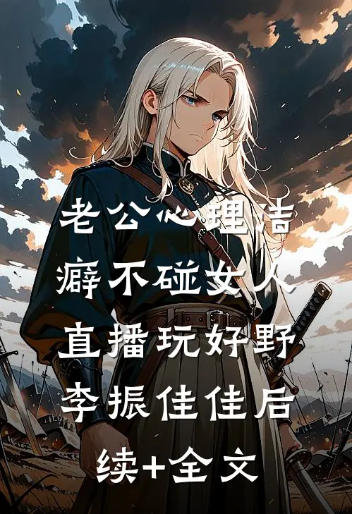老公心理洁癖不碰女人，直播玩好野李振佳佳后续+全文