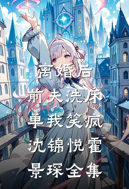 离婚后，前夫洗床单我笑疯沈锦悦霍景琛全集