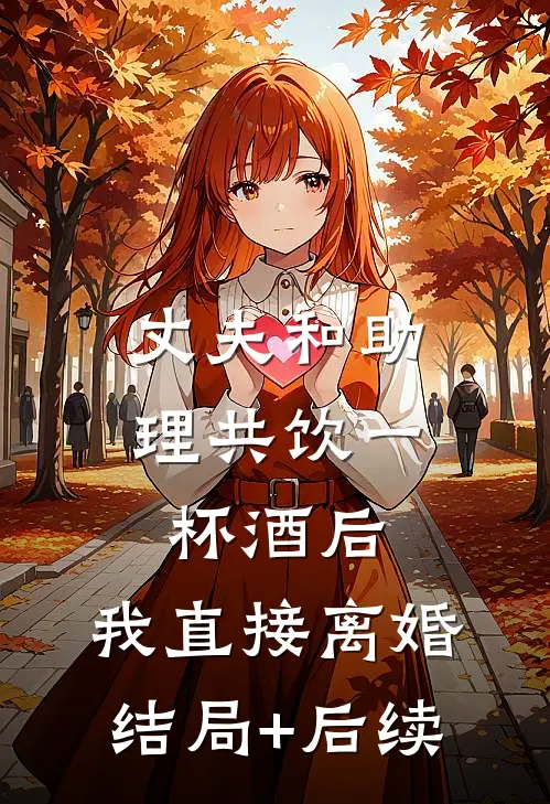 丈夫和助理共饮一杯酒后，我直接离婚结局+后续