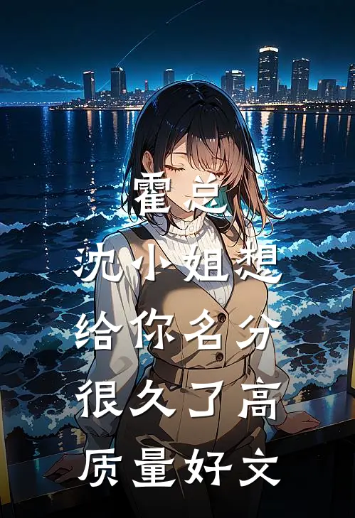 霍总，沈小姐想给你名分很久了高质量好文