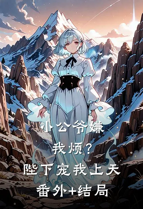 小公爷嫌我烦？陛下宠我上天:(番外)+(结局)