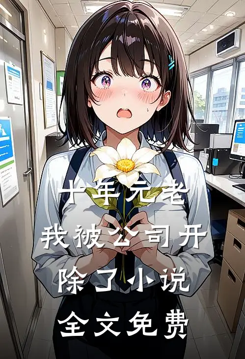 十年元老，我被公司开除了小说全文免费