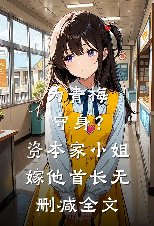为青梅守身？资本家小姐嫁他首长无删减全文