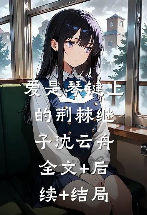 爱是琴键上的荆棘继子沈云舟全文+后续+结局