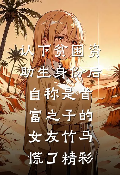 认下贫困资助生身份后，自称是首富之子的女友竹马慌了精彩
