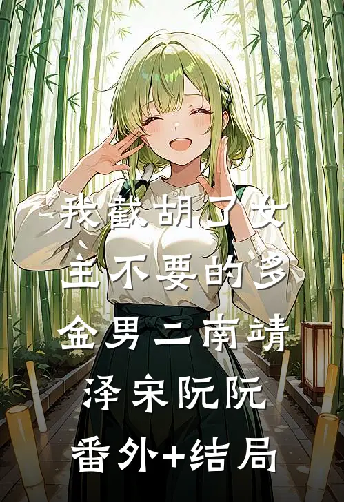 我截胡了女主不要的多金男二南靖泽宋阮阮:(番外)+(结局)