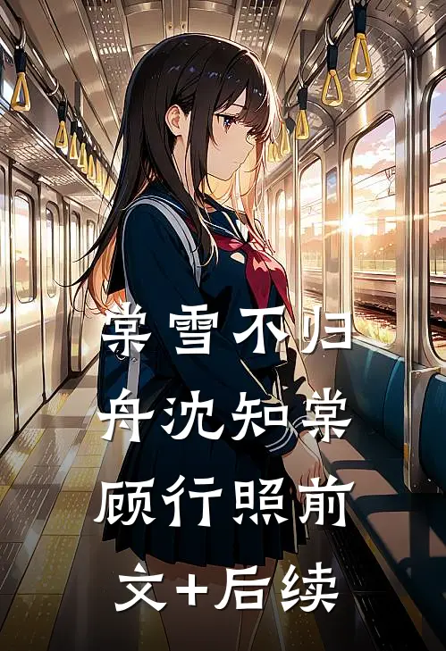 棠雪不归舟沈知棠顾行照前文+后续