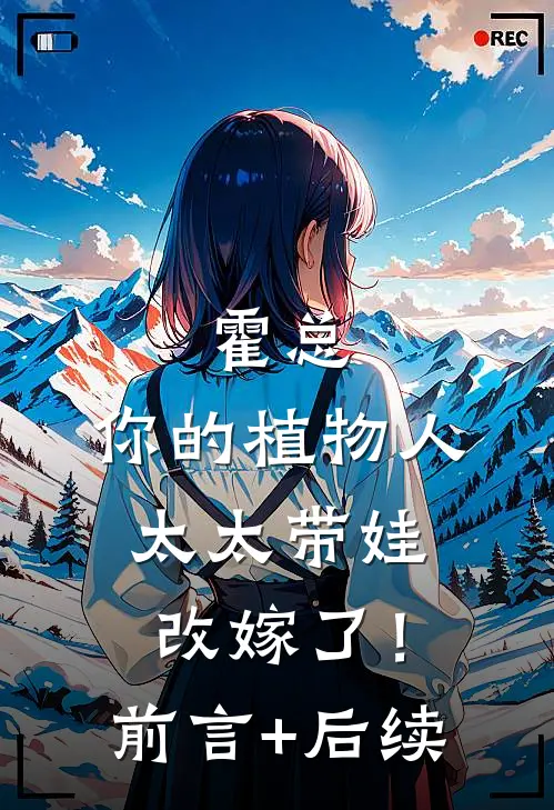 霍总，你的植物人太太带娃改嫁了！前言+后续