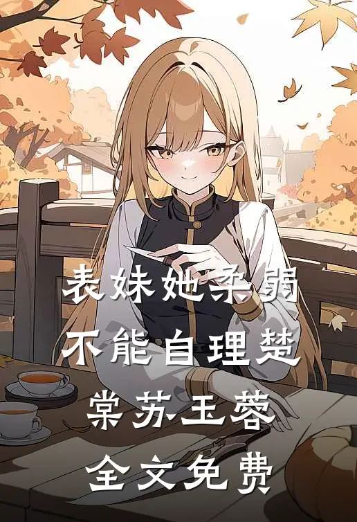 表妹她柔弱不能自理楚棠苏玉蓉全文免费