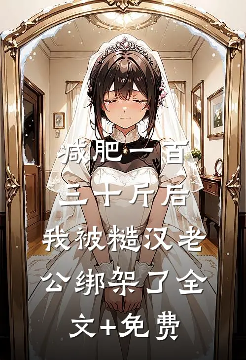 减肥一百三十斤后，我被糙汉老公绑架了全文+免费