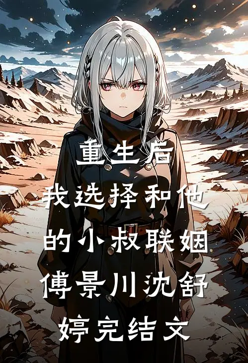重生后，我选择和他的小叔联姻傅景川沈舒婷完结文