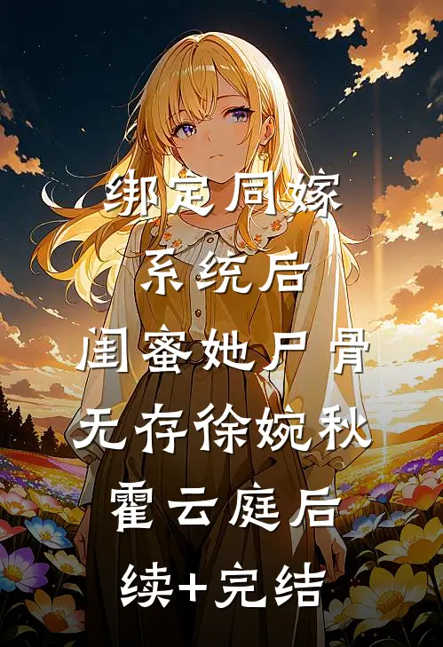 绑定同嫁系统后，闺蜜她尸骨无存徐婉秋霍云庭后续+完结
