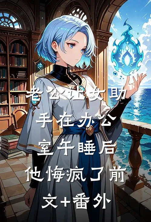 老公让女助手在办公室午睡后，他悔疯了前文+番外