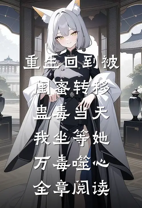 重生回到被闺蜜转移蛊毒当天，我坐等她万毒噬心全章阅读