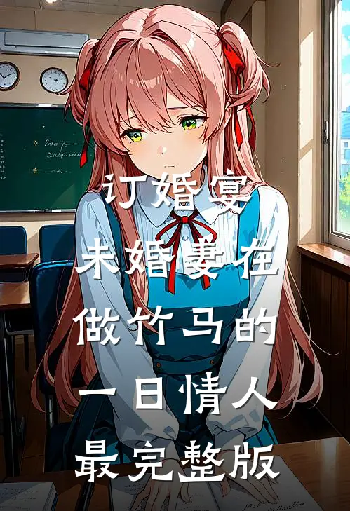 订婚宴，未婚妻在做竹马的一日情人最完整版