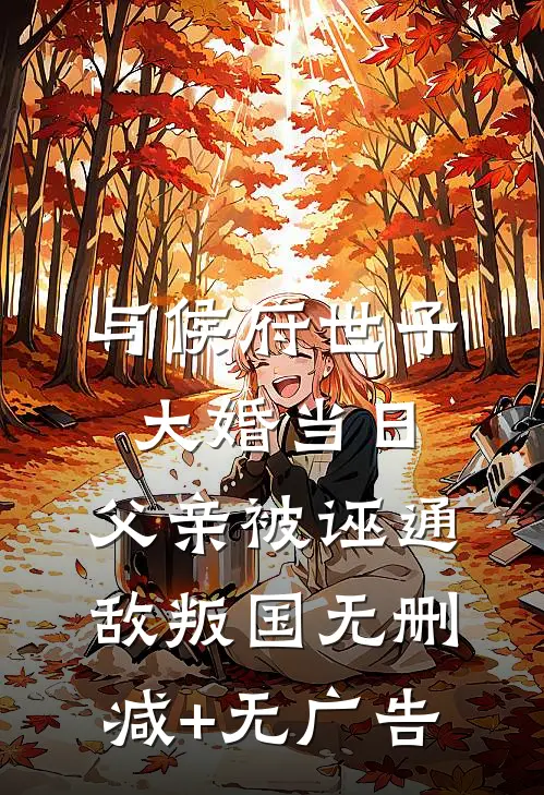 与侯府世子大婚当日，父亲被诬通敌叛国无删减+无广告