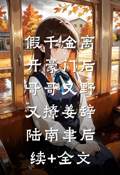 假千金离开豪门后，哥哥又野又撩姜辞陆南聿后续+全文