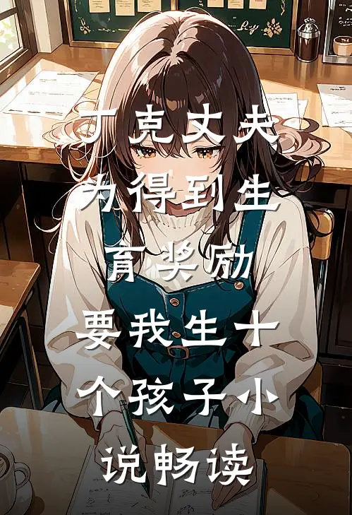 丁克丈夫为得到生育奖励，要我生十个孩子小说畅读