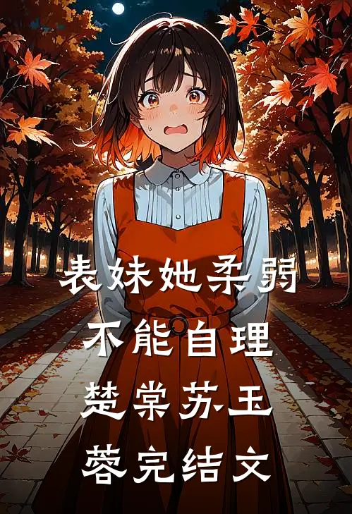 表妹她柔弱不能自理楚棠苏玉蓉完结文