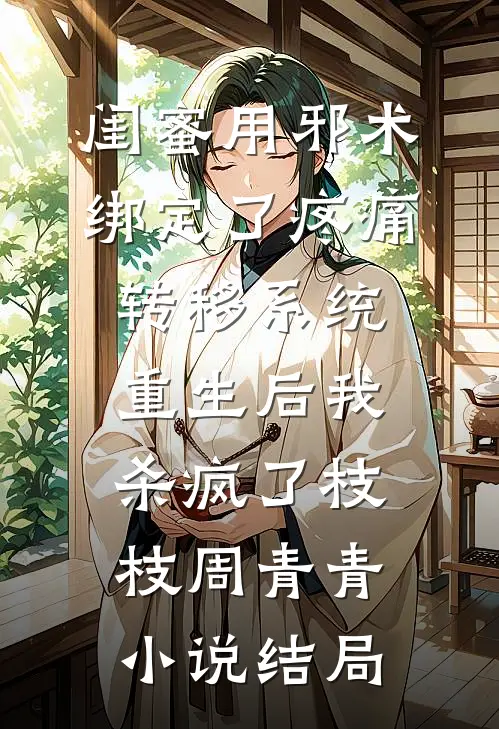 闺蜜用邪术绑定了疼痛转移系统，重生后我杀疯了枝枝周青青小说结局