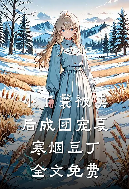 小丫鬟被卖后成团宠夏寒烟豆丁全文免费