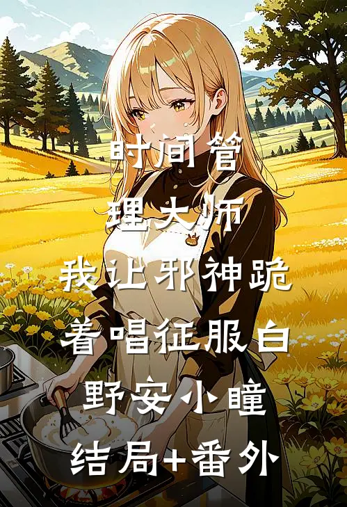 时间管理大师：我让邪神跪着唱征服白野安小瞳:结局+番外