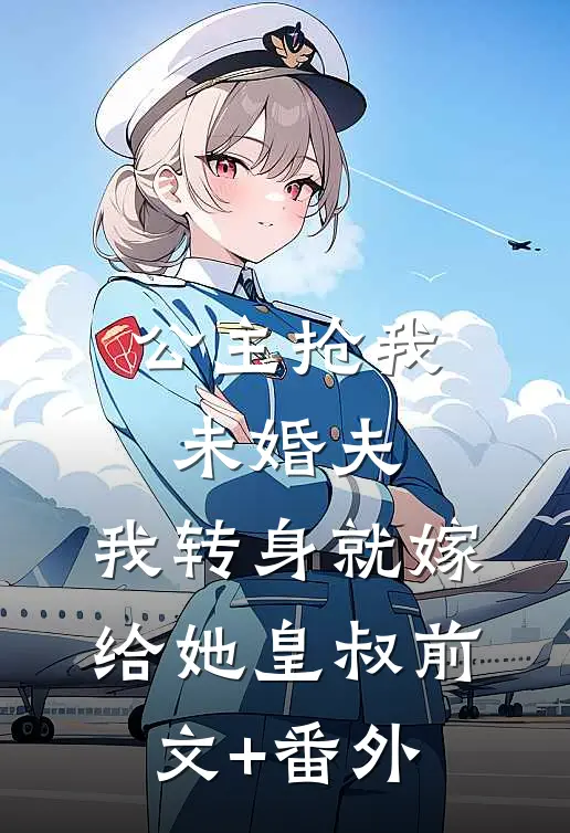 公主抢我未婚夫，我转身就嫁给她皇叔前文+番外